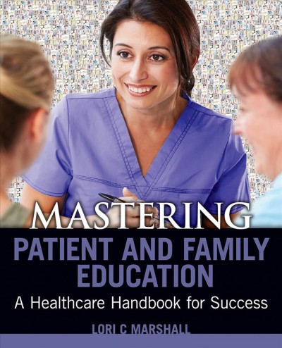 Mastering patient & family education : a healthcare handbook for success / Lori C. Marshall, PhD, MSN, RN.