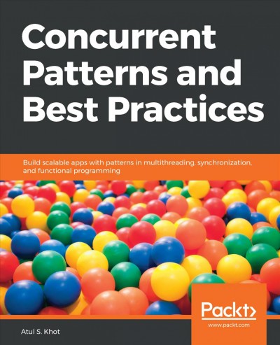 Concurrent patterns and best practices : build scalable apps with patterns in multithreading, synchronization, and functional programming.
