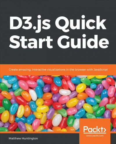 D3. js quick start guide : create amazing, interactive visualizations in the browser with JavaScript.