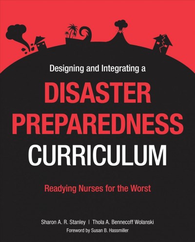 Designing and integrating a disaster preparedness curriculum : readying nurses for the worst / [edited by] Sharon Stanley, Thola A. Bennecoff Wolanski.