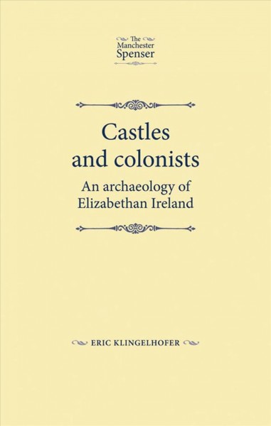 Castles and colonists : an archaeology of Elizabethan Ireland / Eric Klingelhofer