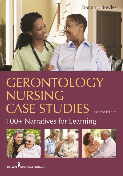 Gerontology nursing case studies : 100+ narratives for learning / Donna J. Bowles.