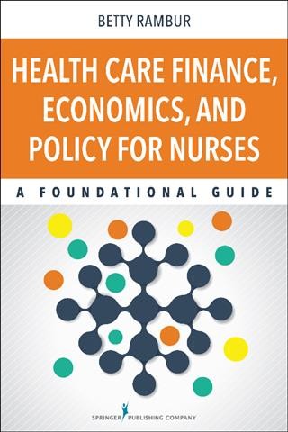 Health care finance, economics, and policy for nurses : a foundational guide / Betty Rambur.
