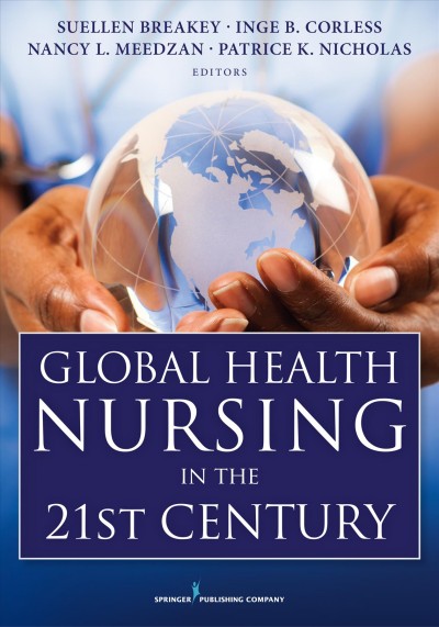 Global health nursing in the 21st century / Suellen Breakey, Inge B. Corless, Nancy Meedzan, Patrice K. Nicholas, editors.