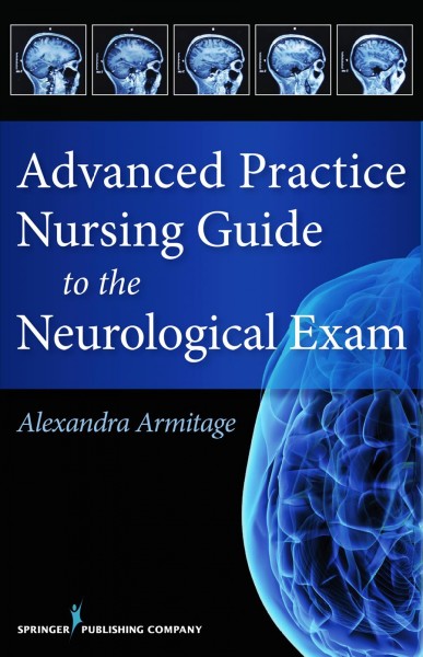 Advanced practice nursing guide to the neurological exam / Alex Armitage.