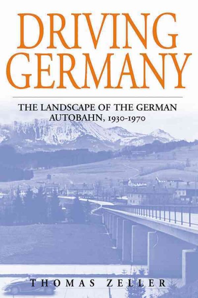 Driving Germany : the landscape of the German Autobahn, 1930-1970 / Thomas Zeller ; translated by Thomas Dunlap.