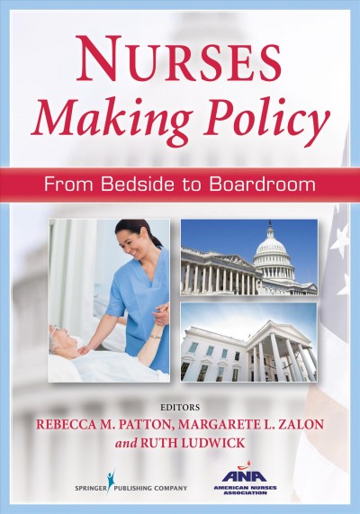Nurses making policy : from bedside to boardroom / Rebecca M. Patton, Margarete L. Zalon, Ruth Ludwick, editors.