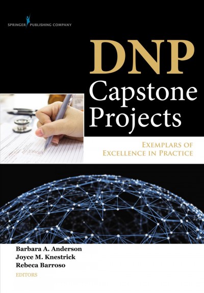 DNP capstone projects : exemplars of excellence in practice / Barbara A. Anderson, Joyce M. Knestrick, Rebeca Barroso, editors.