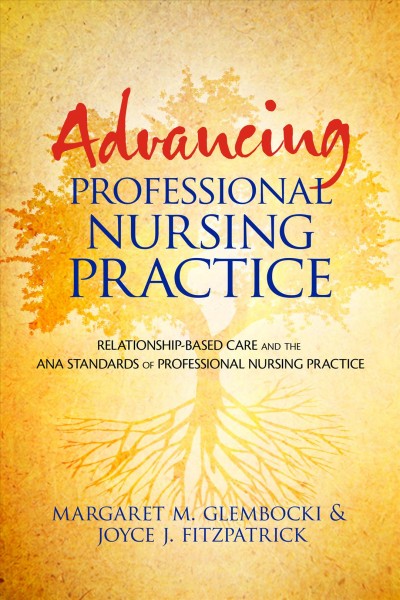 Advancing professional nursing practice : relationship-based care and the ANA standards of professional nursing practice / Margaret M. Glembocki & Joyce J. Fitzpatrick, [editors].