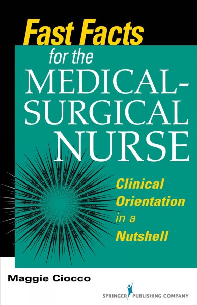 Fast facts for the medical-surgical nurse : clinical orientation in a nutshell / Maggie Ciocco, MS, RN, BC.