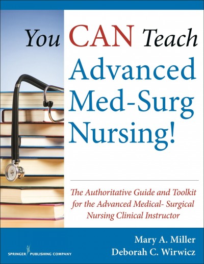 You can teach advanced med-surg nursing! : the authoritative guide and toolkit for the advanced medical-surgical nursing clinical instructor / Mary A. Miller, Deborah C. Wirwicz.