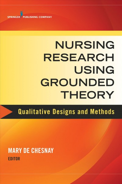 Nursing research using grounded theory : qualitative designs and methods / Mary de Chesnay, editor ; contributors, Davina Banner [and thirteen others].