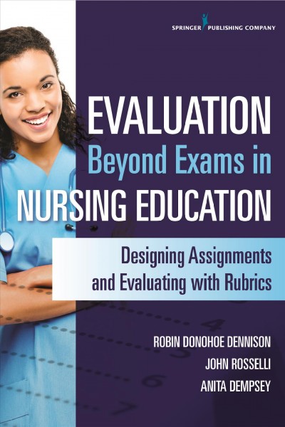 Evaluation Beyond Exams in Nursing Education : Designing Assignments and Evaluating With Rubrics.
