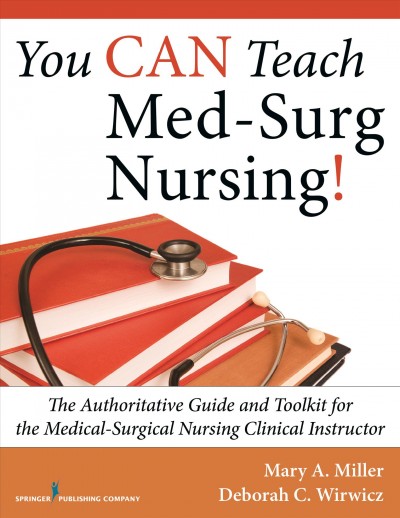 You can teach med-surg nursing! : the authoritative guide and toolkit for the medical-surgical nursing clinical instructor / Mary A. Miller, Deborah C. Wirwicz.
