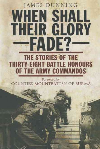 When shall their glory fade? : the stories of the thirty eight battle honours of the Army Commandos / by James Dunning ; foreword by Countess Mountbatten of Burma.