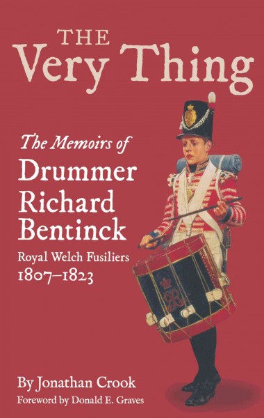 The Very Thing : THE MEMOIRS OF DRUMMER BENTINCK, ROYAL WELCH FUSILIERS, 1807-1823 / JONATHAN CROOK ; foreword by DONALD E. GRAVES.