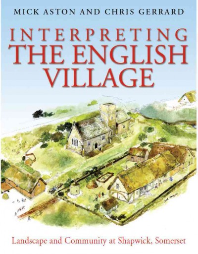 Interpreting the English village : landscape and community at Shapwick, Somerset / Mick Aston and Christopher Gerrard.
