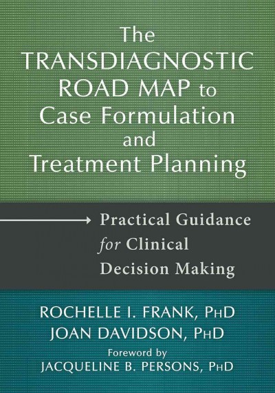 The Transdiagnostic road map to case formulation and treatment planning : practical guidance for clinical decision making / Rochelle I. Frank, PhD, Joan Davidson, PhD.