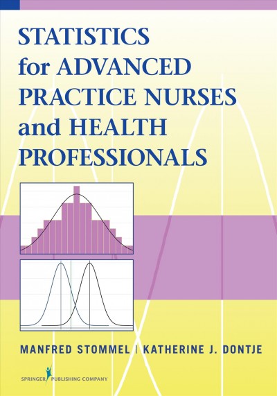 Statistics for advanced practice nurses and health professionals / Manfred Stommel, PhD, Katherine J. Dontje, PhD, FNP-BC.
