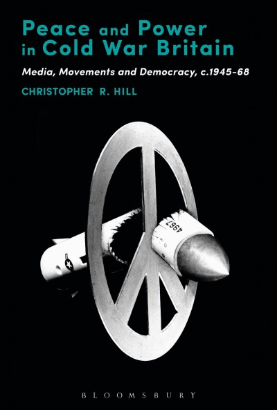 Peace and power in Cold War Britain : media, movements and democracy, c.1945-68 / Christopher R. Hill.