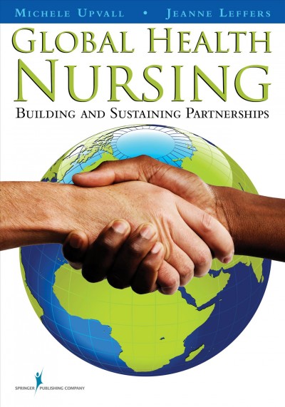 Global health nursing : building and sustaining partnerships / Michele J. Upvall, PhD, RN, CRNP, Jeanne M. Leffers, PhD, RN, editors.