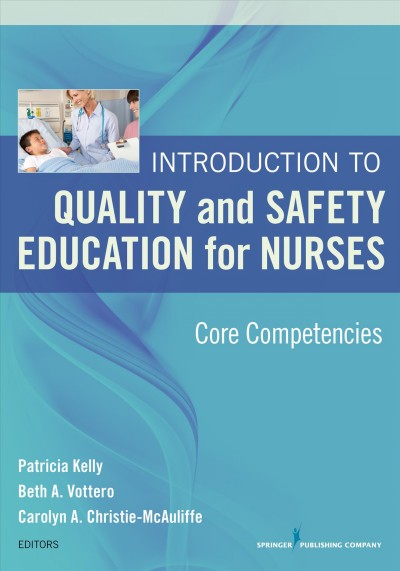 Introduction to quality and safety education for nurses : core competencies / Patricia Kelly, Beth A. Vottero, Carolyn A. Christie-McAuliffe, editors.