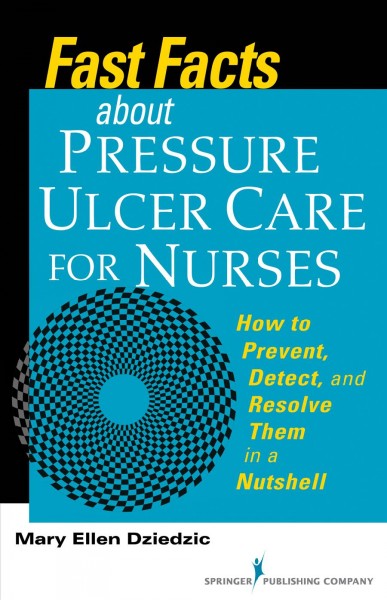 Fast facts about pressure ulcer care for nurses : how to prevent, detect, and resolve them in a nutshell / Mary Ellen Dziedzic.