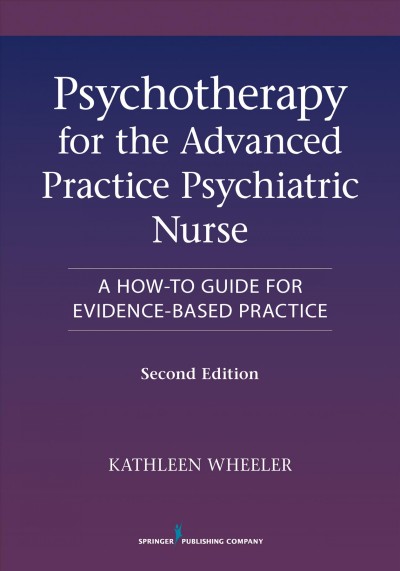 Psychotherapy for the advanced practice psychiatric nurse : a how-to guide for evidence-based practice / Kathleen Wheeler.