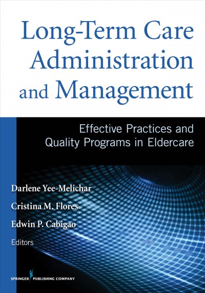 Long-term care administration and management : effective practices and quality programs in eldercare / Darlene Yee-Melichar, Cristina M. Flores, Edwin P. Cabigao, editors.