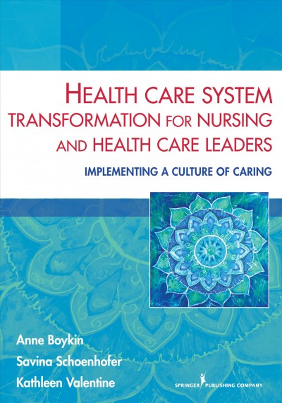 Health care system transformation for nursing and health care leaders : implementing a culture of caring / Anne Boykin, Savina Schoenhofer, Kathleen Valentine.