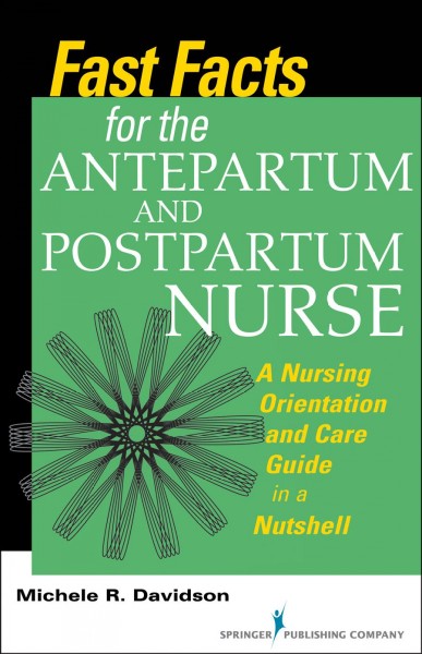 Fast facts for the antepartum and postpartum nurse : a nursing orientation and care guide in a nutshell / Michele R. Davidson.