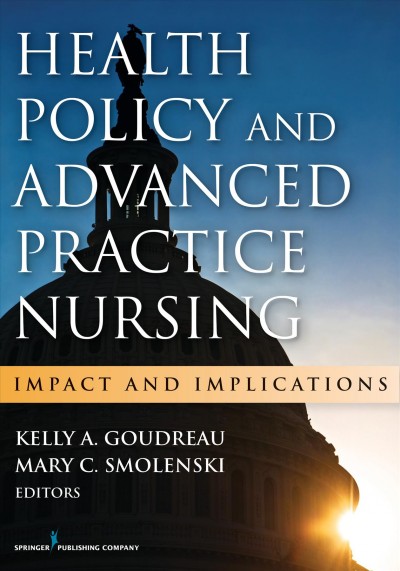 Health policy and advanced practice nursing : impact and implications / editors, Kelly A. Goudreau, Mary C. Smolenski.