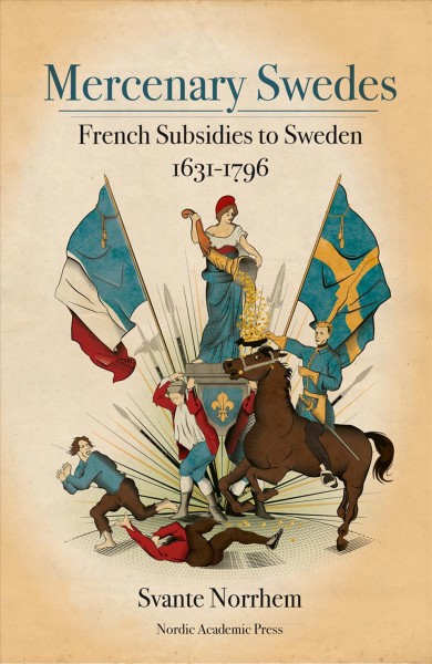 Mercenary Swedes : French subsidies to Sweden 1631-1796 / Svante Norrheim ; translated by Charlotte Merton.