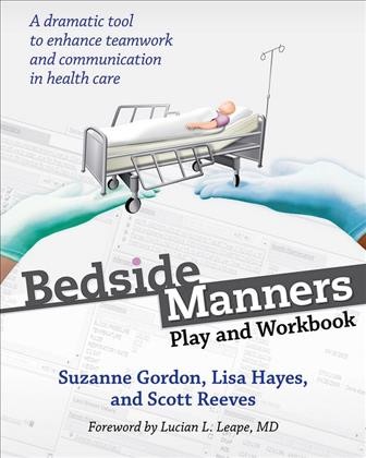 Bedside manners : play and workbook / Suzanne Gordon, Lisa Hayes, and Scott Reeves ; foreword by Lucian L. Leape, MD.