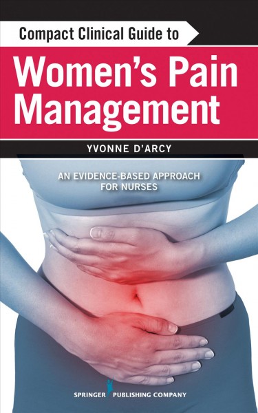Compact Clinical Guide to Women's Pain Management : an Evidence-Based Approach for Nurses / Yvonne M. D'Arcy.