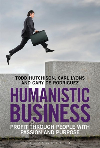 Humanistic Business : Profit through People with Passion and Purpose / Todd Hutchison, Carl Lyons, and Gary de Rodriguez.