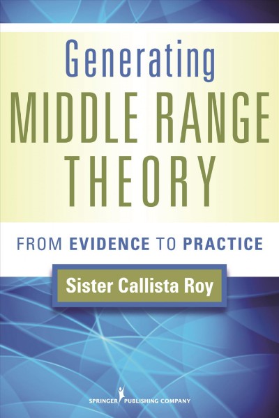 Generating middle range theory : from evidence to practice / Callista Roy.