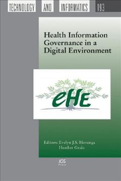 Health information governance in a digital environment / edited by Evelyn J.S. Hovenga and Heather Grain ; with thanks to (Gaida) Anna Coote for editing the book.