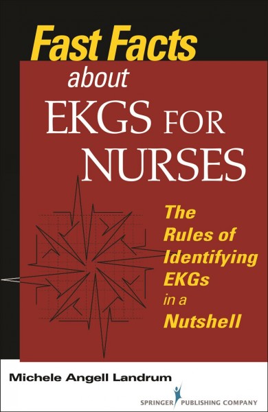 Fast facts about EKGs for nurses : the rules of identifying EKGs in a nutshell / Michele Angell Landrum.