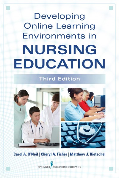Developing online learning environments in nursing education / Carol A. O'Neil, Cheryl A. Fisher, Matthew J. Rietschel.