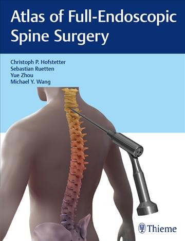 Atlas of full-endoscopic spine surgery [edited by] Christoph P. Hofstetter, Sebastian Reutten, Yue Zhou, Michael Y. Wang