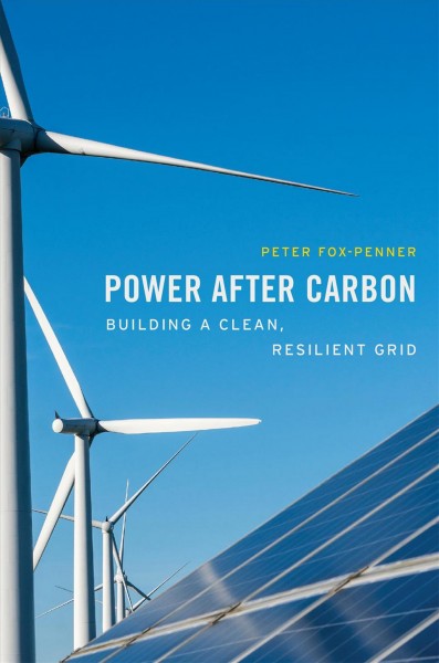 Power after carbon : building a clean, resilient grid / Peter Fox-Penner.