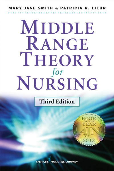 Middle range theory for nursing / Mary Jane Smith, PhD, RN, Patricia R. Liehr, PhD, RN, editors.