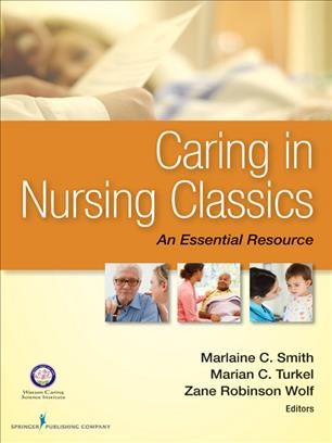 Caring in nursing classics : an essential resource / Marlaine C. Smith, PhD, RN, AHN-BC, FAAN, Marian C. Turkel, PhD, RN, NEA-BC, FAAN, Zane Robinson Wolf, PhD, RN, FAAN, editors.