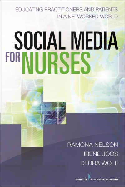 Social media for nurses : educating practitioners and patients in a networked world / Ramona Nelson, Irene Joos, Debra M. Wolf.
