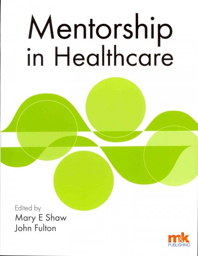 Mentorship in healthcare / edited by Mary E. Shaw and John Fulton.