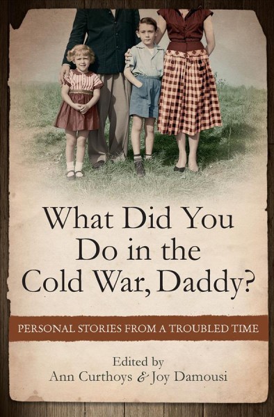 What did you do in the Cold War daddy? / Ann Curthoys co-editor ; Joy Damousi co-editor.