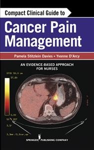 Compact clinical guide to cancer pain management : an evidence-based approach for nurses / Pamela Stitzlein Davies, Yvonne D'Arcy.