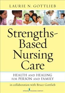 Strengths-based nursing care : health and healing for person and family / Laurie N. Gottlieb ; in collaboration with Bruce Gottlieb.