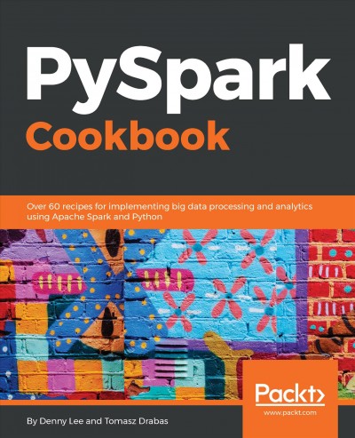 PySpark cookbook : over 60 recipes for implementing big data processing and analytics using Apache Spark and Python / Denny Lee, Tomasz Drabas.